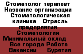 Стоматолог-терапевт › Название организации ­ Стоматологическая клиника › Отрасль предприятия ­ Стоматология › Минимальный оклад ­ 1 - Все города Работа » Вакансии   . Бурятия респ.